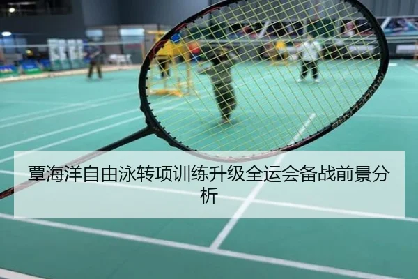 覃海洋自由泳转项训练升级全运会备战前景分析