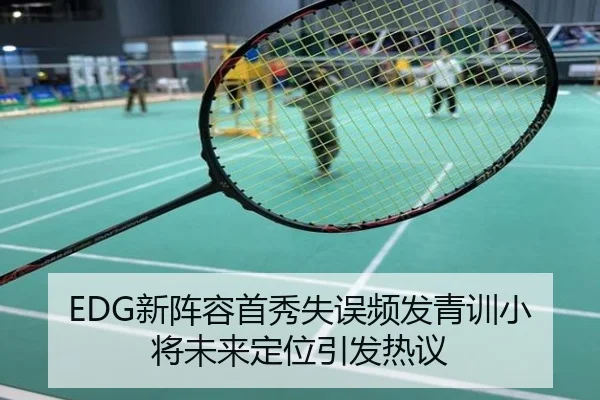 EDG新阵容首秀失误频发青训小将未来定位引发热议