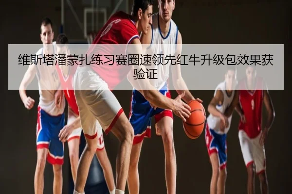 维斯塔潘蒙扎练习赛圈速领先红牛升级包效果获验证