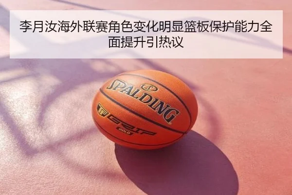 李月汝海外联赛角色变化明显篮板保护能力全面提升引热议