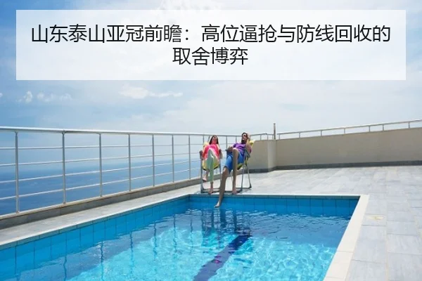 山东泰山亚冠前瞻：高位逼抢与防线回收的取舍博弈