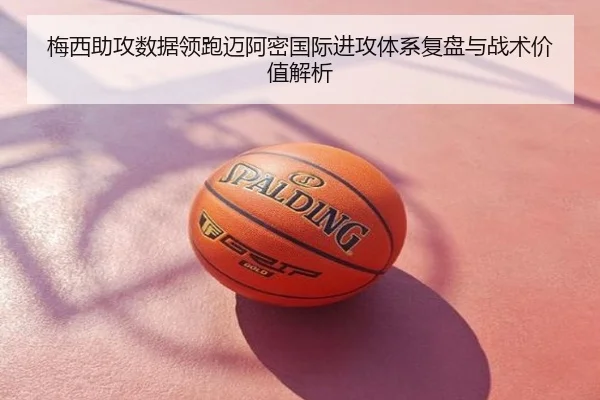 梅西助攻数据领跑迈阿密国际进攻体系复盘与战术价值解析